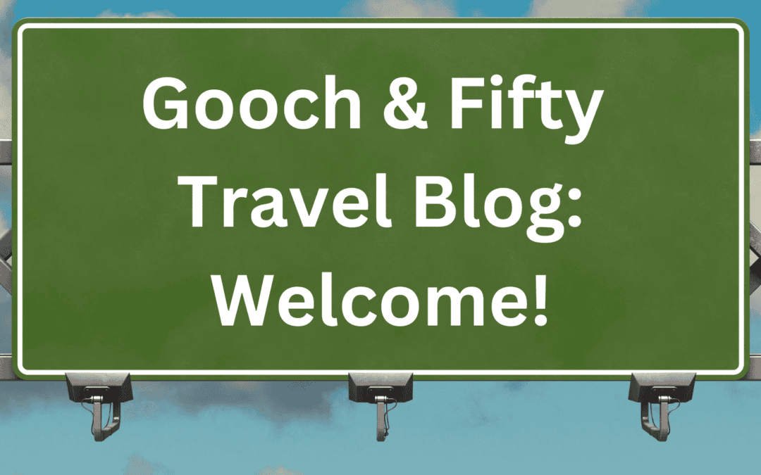 Welcome to the Gooch & Fifty Travel Blog!